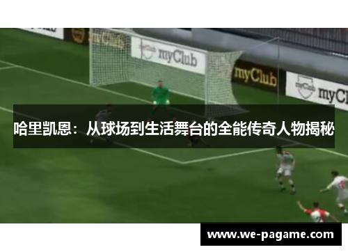 哈里凯恩:从球场到生活舞台的全能传奇人物揭秘 哈里凯恩:从球场到生活舞台的全能传奇人物揭秘