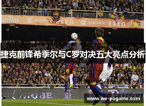 捷克前锋希季尔与C罗对决五大亮点分析 捷克前锋希季尔与C罗对决五大亮点分析