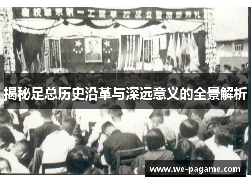 揭秘足总历史沿革与深远意义的全景解析