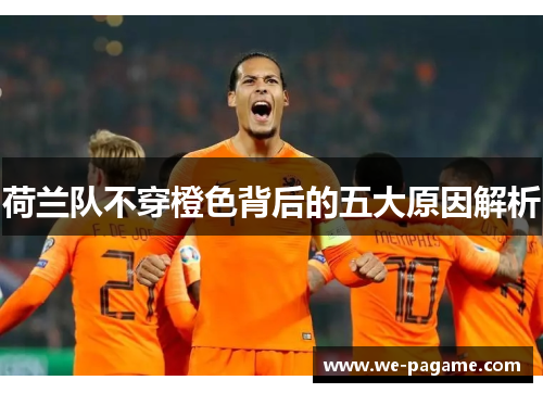 荷兰队不穿橙色背后的五大原因解析