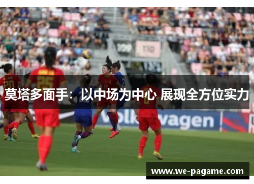 莫塔多面手:以中场为中心 展现全方位实力 莫塔多面手:以中场为中心 展现全方位实力