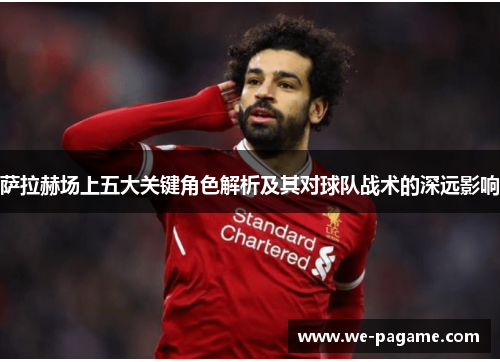 萨拉赫场上五大关键角色解析及其对球队战术的深远影响 萨拉赫场上五大关键角色解析及其对球队战术的深远影响