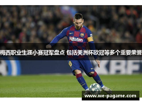 梅西职业生涯小赛冠军盘点 包括美洲杯欧冠等多个重要荣誉