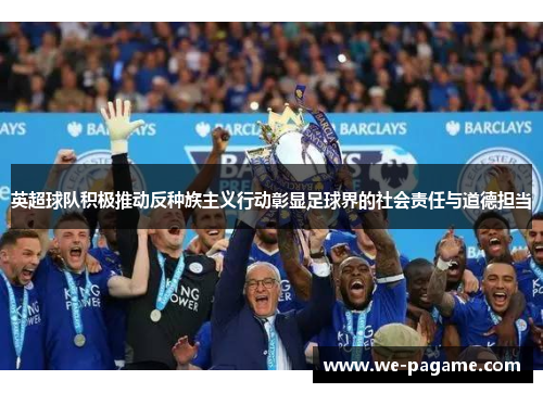 英超球队积极推动反种族主义行动彰显足球界的社会责任与道德担当 英超球队积极推动反种族主义行动彰显足球界的社会责任与道德担当
