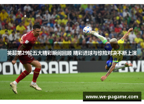 英超第29轮五大精彩瞬间回顾 精彩进球与惊险对决不断上演 英超第29轮五大精彩瞬间回顾 精彩进球与惊险对决不断上演