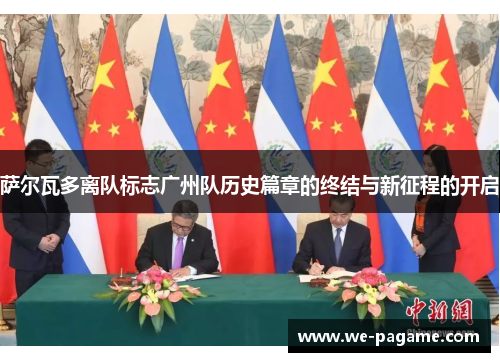 萨尔瓦多离队标志广州队历史篇章的终结与新征程的开启 萨尔瓦多离队标志广州队历史篇章的终结与新征程的开启