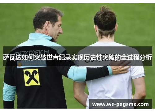 萨瓦达如何突破世青纪录实现历史性突破的全过程分析 萨瓦达如何突破世青纪录实现历史性突破的全过程分析