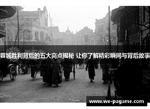 蓉城胜利背后的五大亮点揭秘 让你了解精彩瞬间与背后故事