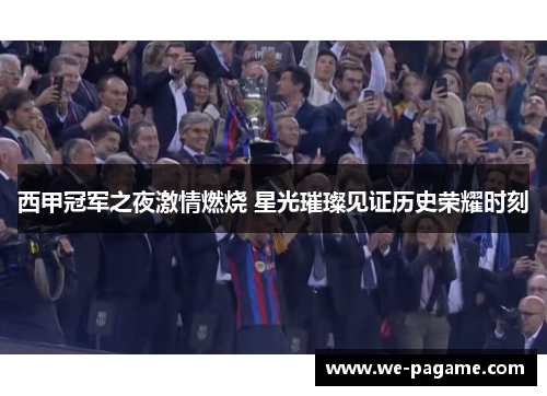 西甲冠军之夜激情燃烧 星光璀璨见证历史荣耀时刻