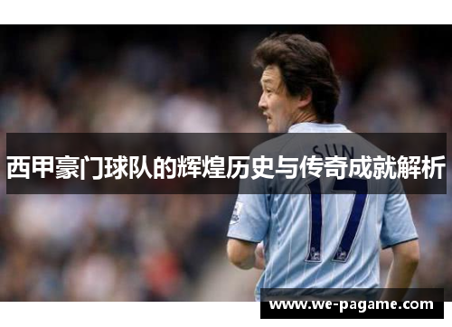 西甲豪门球队的辉煌历史与传奇成就解析