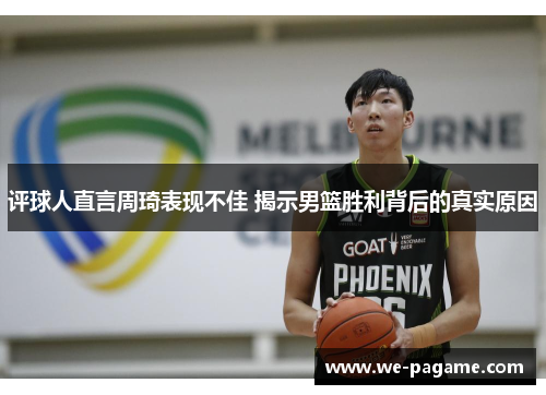 评球人直言周琦表现不佳 揭示男篮胜利背后的真实原因 评球人直言周琦表现不佳 揭示男篮胜利背后的真实原因