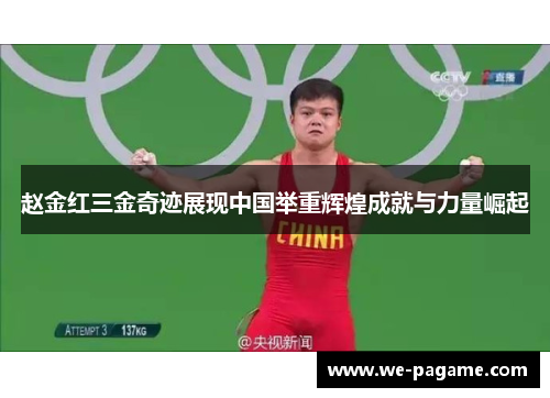 赵金红三金奇迹展现中国举重辉煌成就与力量崛起 赵金红三金奇迹展现中国举重辉煌成就与力量崛起