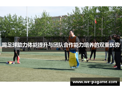 踢足球助力体能提升与团队合作能力培养的双重优势 踢足球助力体能提升与团队合作能力培养的双重优势