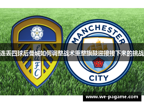 连丢四球后曼城如何调整战术重整旗鼓迎接接下来的挑战
