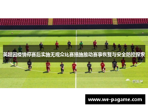 英超因疫情停赛后实施无观众比赛措施推动赛事恢复与安全防控探索