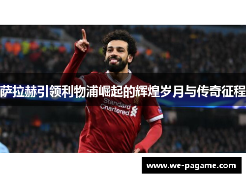 萨拉赫引领利物浦崛起的辉煌岁月与传奇征程