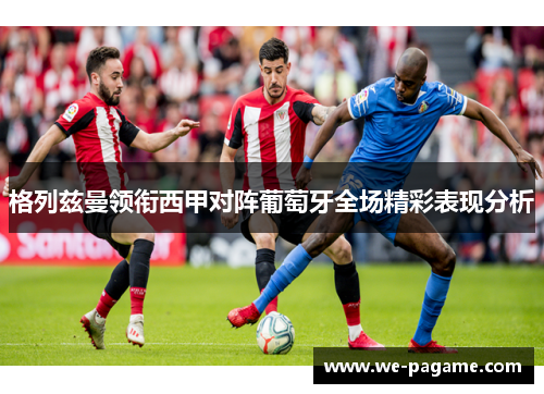 格列兹曼领衔西甲对阵葡萄牙全场精彩表现分析