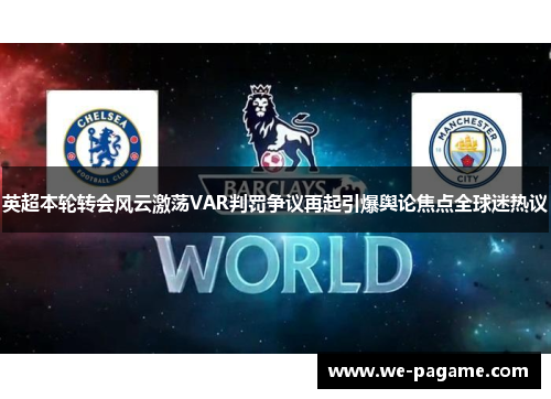 英超本轮转会风云激荡VAR判罚争议再起引爆舆论焦点全球迷热议