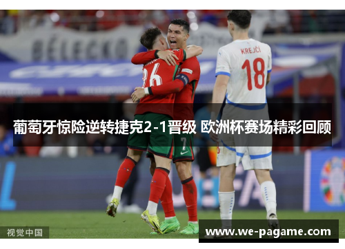 葡萄牙惊险逆转捷克2-1晋级 欧洲杯赛场精彩回顾