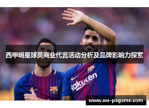 西甲明星球员商业代言活动分析及品牌影响力探索