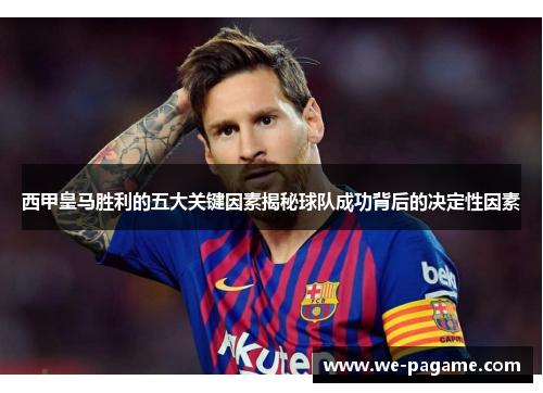 西甲皇马胜利的五大关键因素揭秘球队成功背后的决定性因素