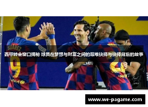 西甲转会窗口揭秘 球员在梦想与财富之间的艰难抉择与抉择背后的故事