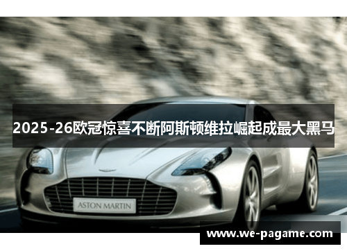 2025-26欧冠惊喜不断阿斯顿维拉崛起成最大黑马