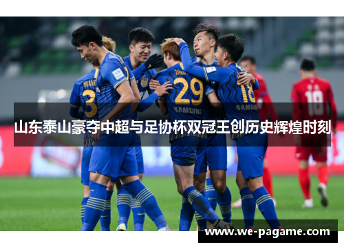山东泰山豪夺中超与足协杯双冠王创历史辉煌时刻