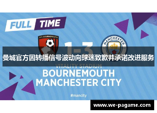 曼城官方因转播信号波动向球迷致歉并承诺改进服务