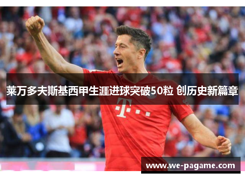 莱万多夫斯基西甲生涯进球突破50粒 创历史新篇章