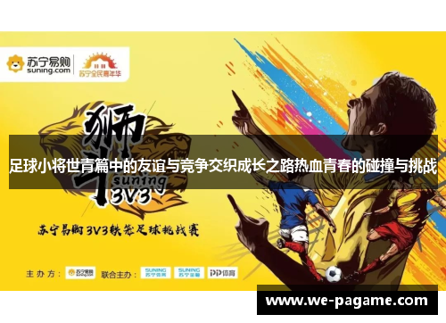足球小将世青篇中的友谊与竞争交织成长之路热血青春的碰撞与挑战 足球小将世青篇中的友谊与竞争交织成长之路热血青春的碰撞与挑战