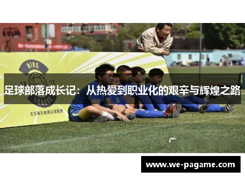 足球部落成长记:从热爱到职业化的艰辛与辉煌之路 足球部落成长记:从热爱到职业化的艰辛与辉煌之路