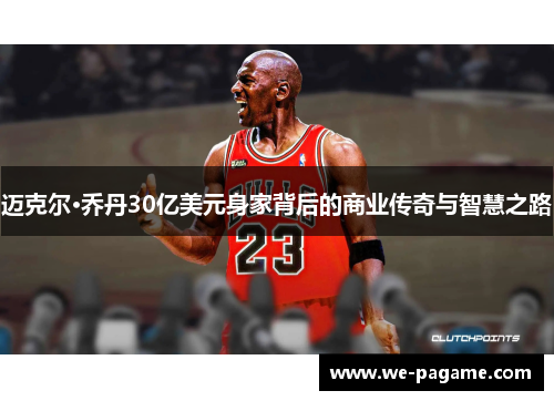 迈克尔·乔丹30亿美元身家背后的商业传奇与智慧之路 迈克尔·乔丹30亿美元身家背后的商业传奇与智慧之路