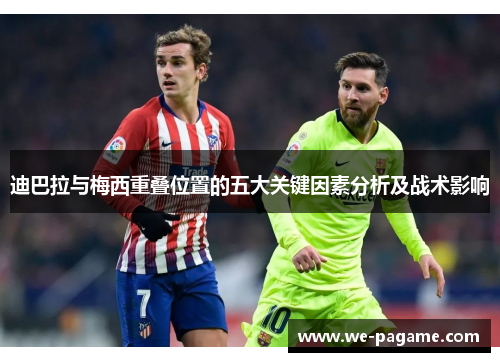 迪巴拉与梅西重叠位置的五大关键因素分析及战术影响